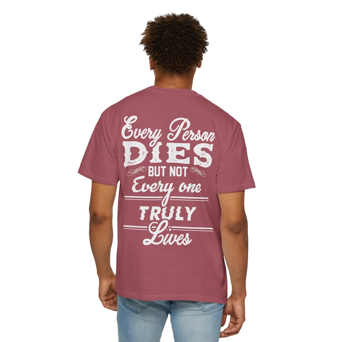 Every Person Dies But Not Everyone Truly Lives, Unisex Garment-Dyed T-shirt