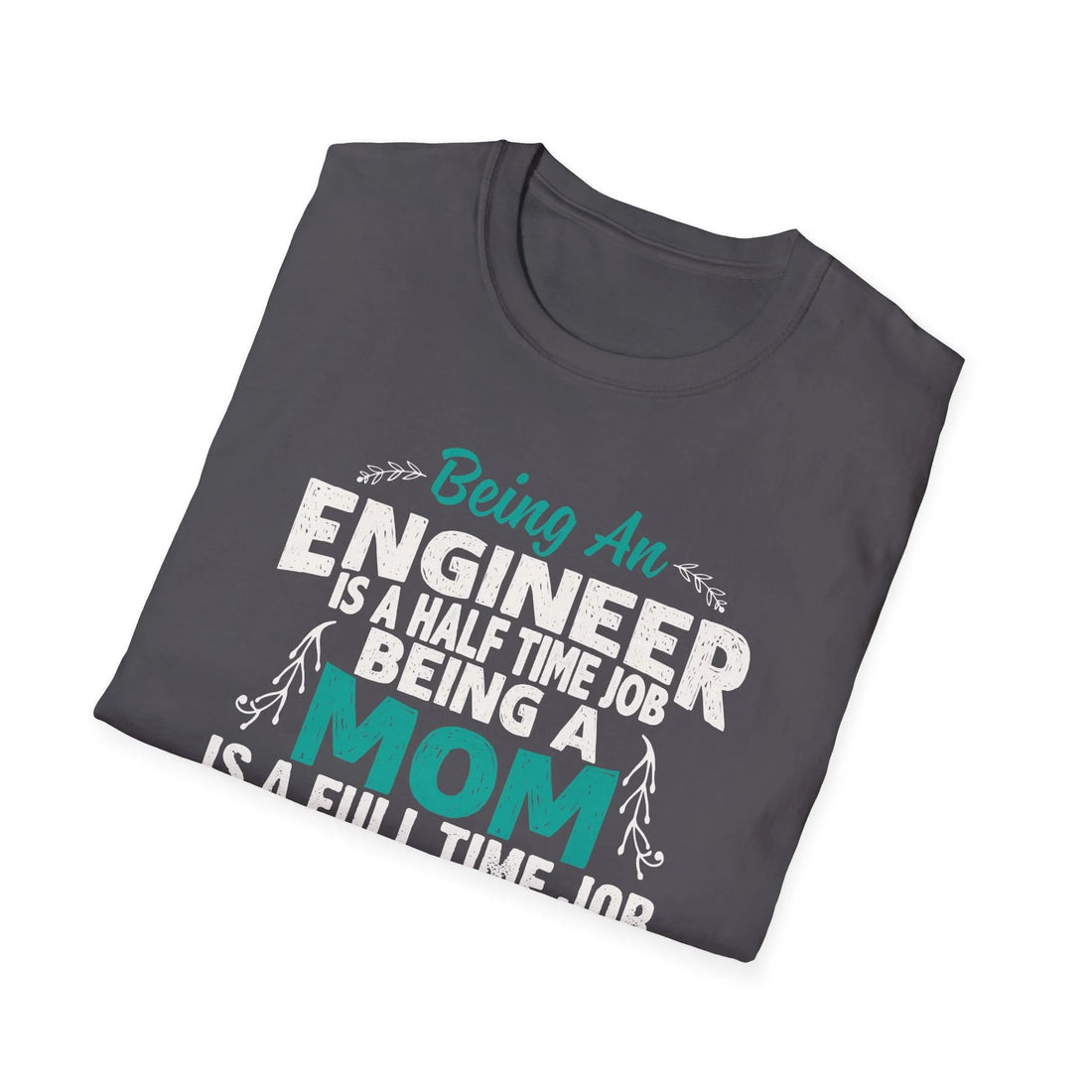 Being An Engineers Is A Half Time Job But Being A Mom Is A Full Time Job  - Unisex T-Shirt