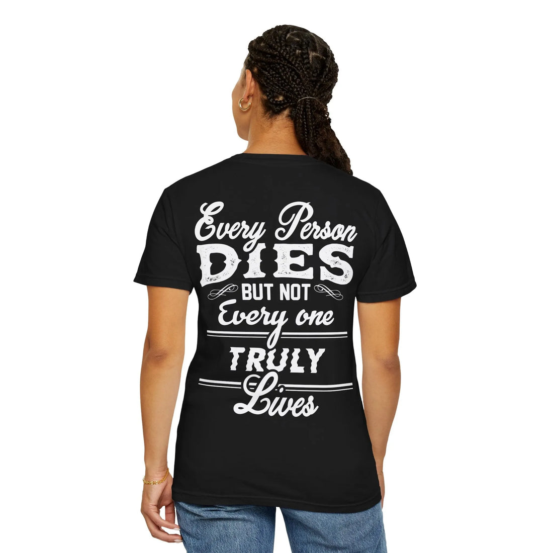 Every Person Dies But Not Everyone Truly Lives, Unisex Garment-Dyed T-shirt