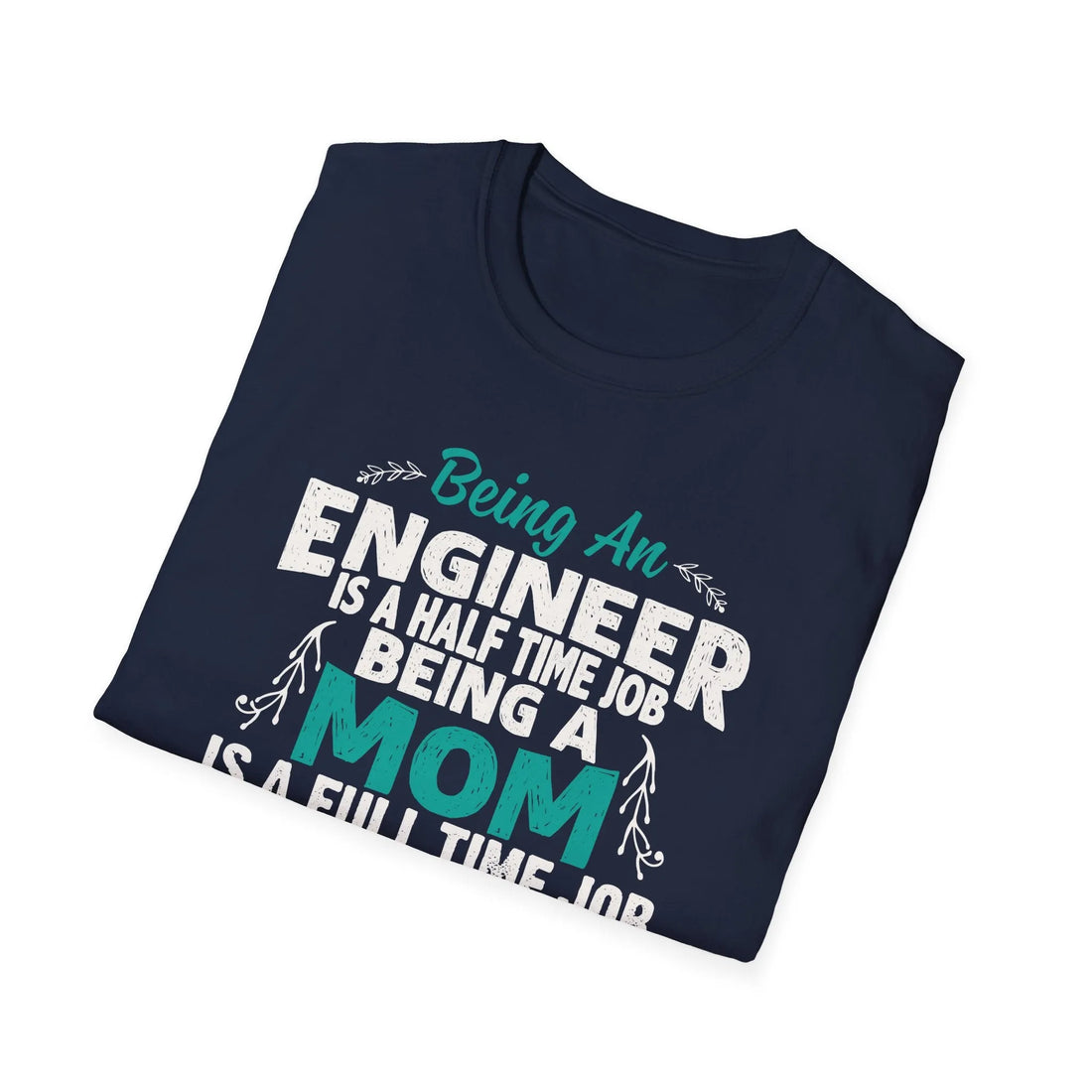 Being An Engineers Is A Half Time Job But Being A Mom Is A Full Time Job  - Unisex T-Shirt