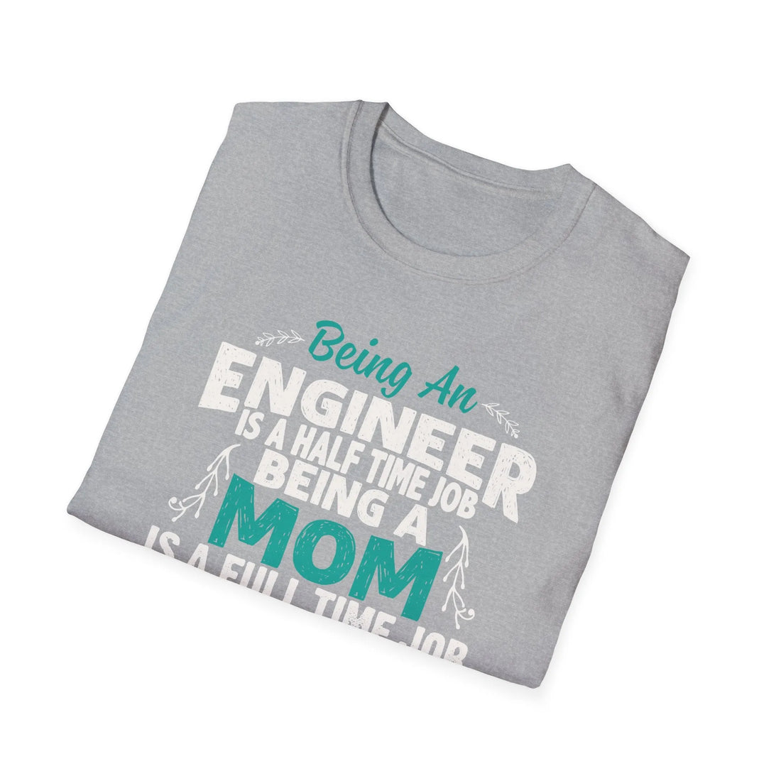 Being An Engineers Is A Half Time Job But Being A Mom Is A Full Time Job  - Unisex T-Shirt