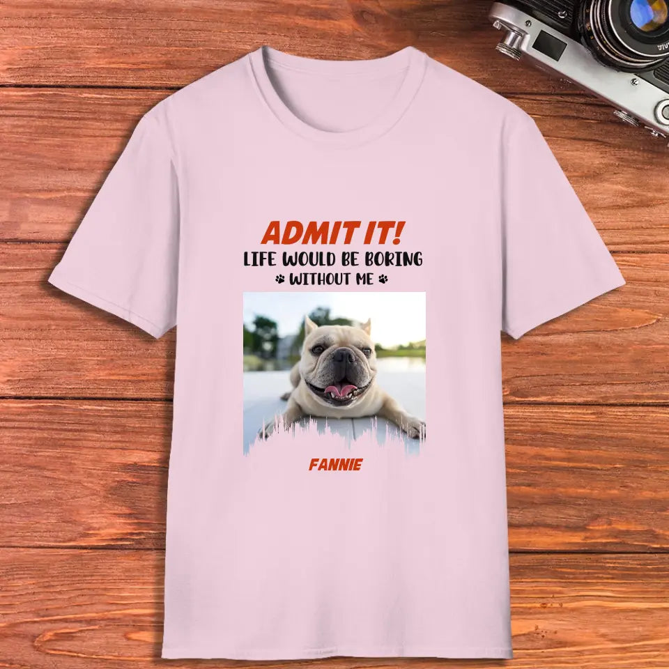 Life Would Be Boring Without Me - Custom Photo - Personalized Gifts For Dog Lovers - Unisex T-shirt