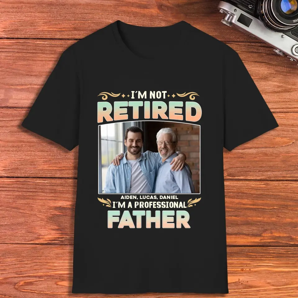 I'm Not Retired, I'm A Professional Father - Personalized Gifts For Dad - Unisex T-shirt