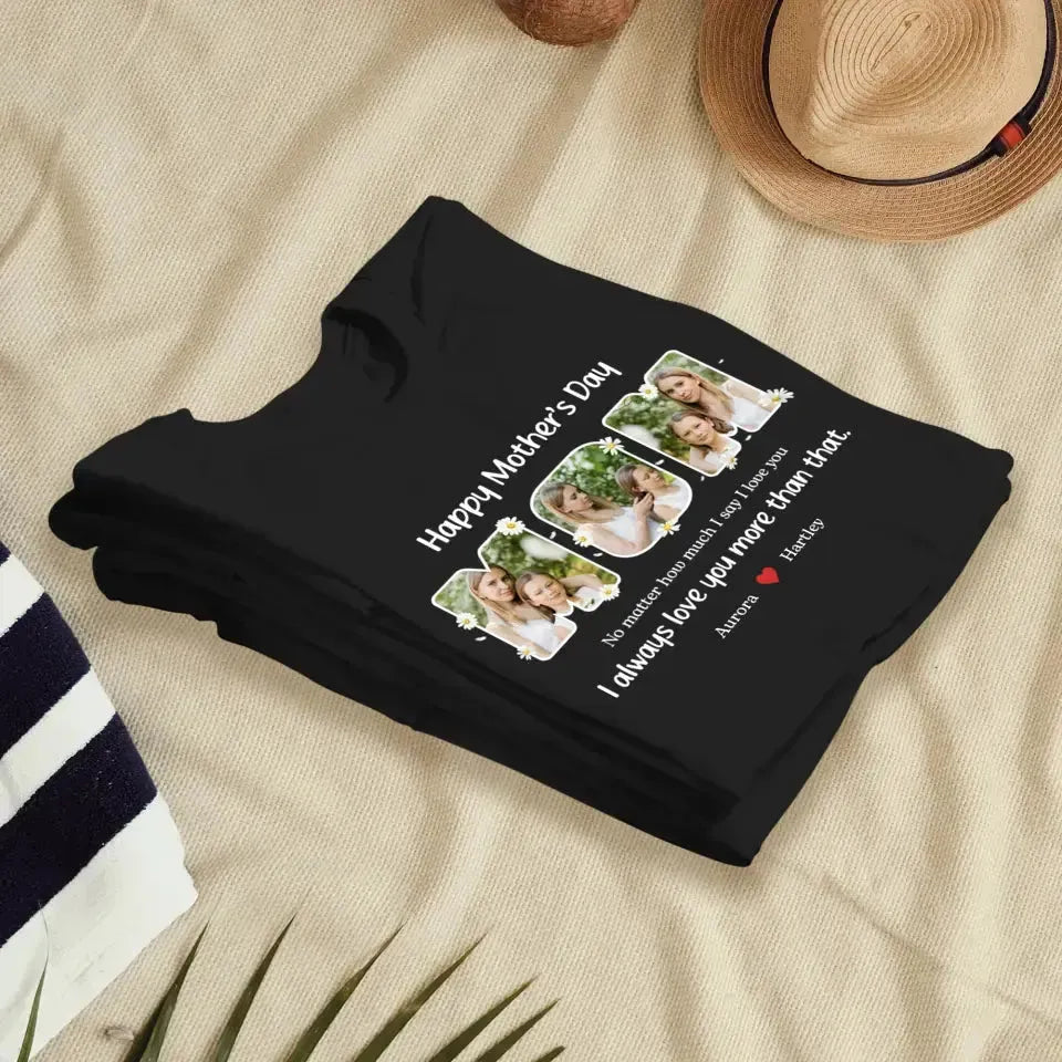 No Matter How Much I Say I Love You - Custom Quote - Personalized Gifts For Mom - T-shirt