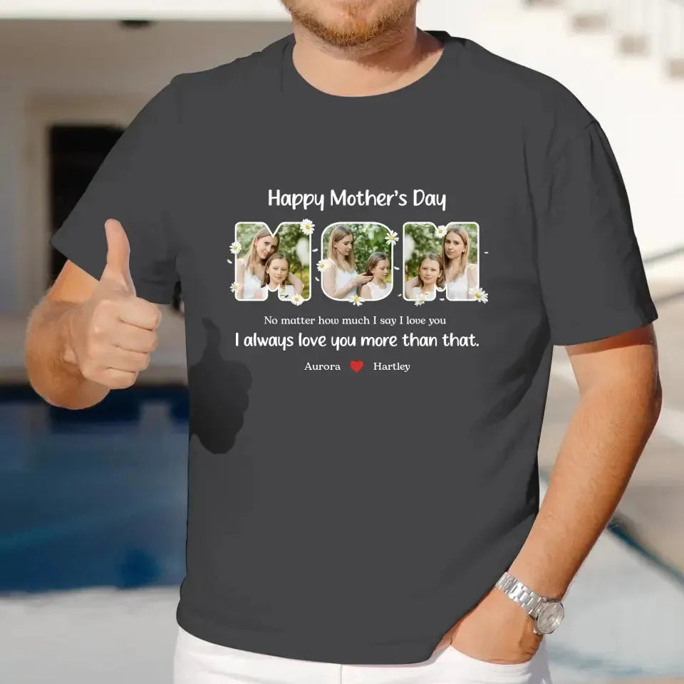 No Matter How Much I Say I Love You - Custom Quote - Personalized Gifts For Mom - T-shirt