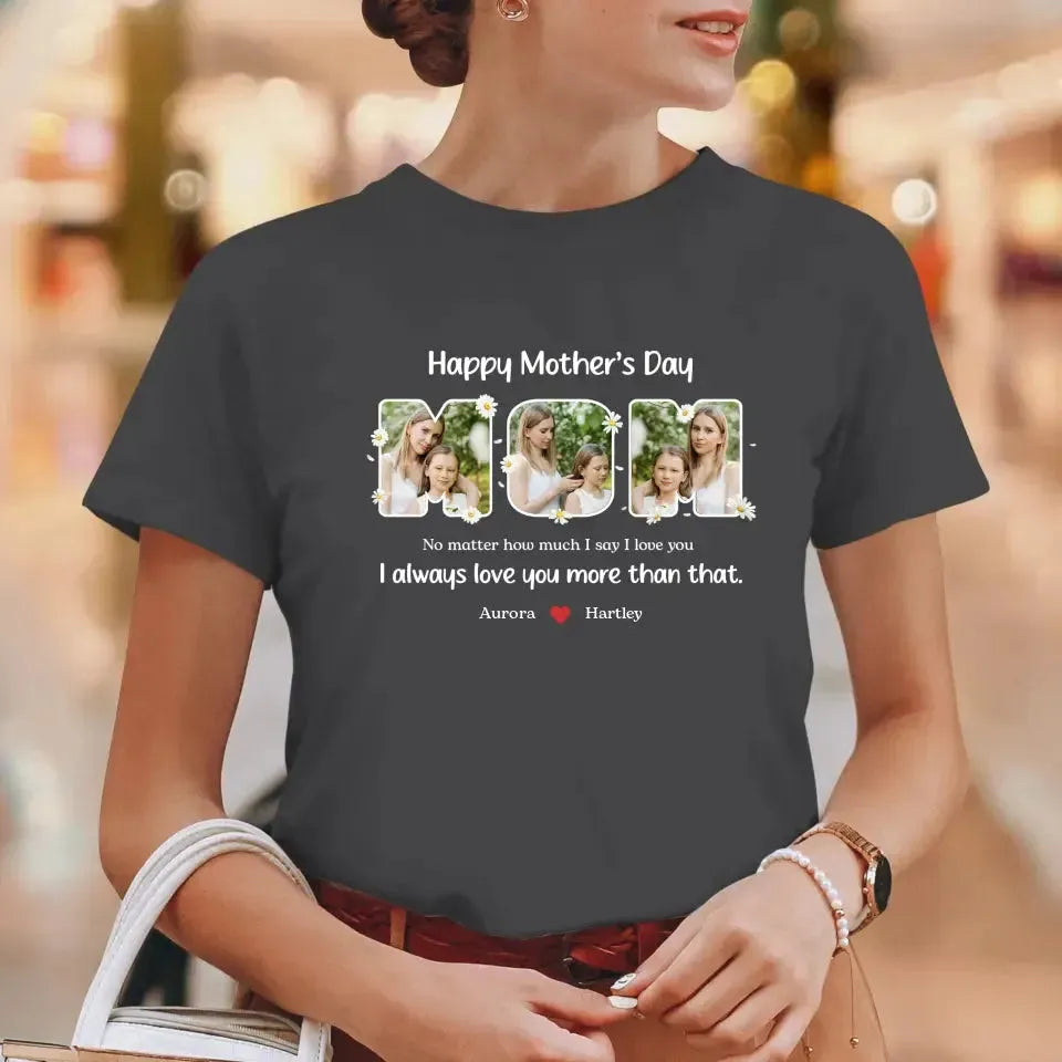 No Matter How Much I Say I Love You - Custom Quote - Personalized Gifts For Mom - T-shirt