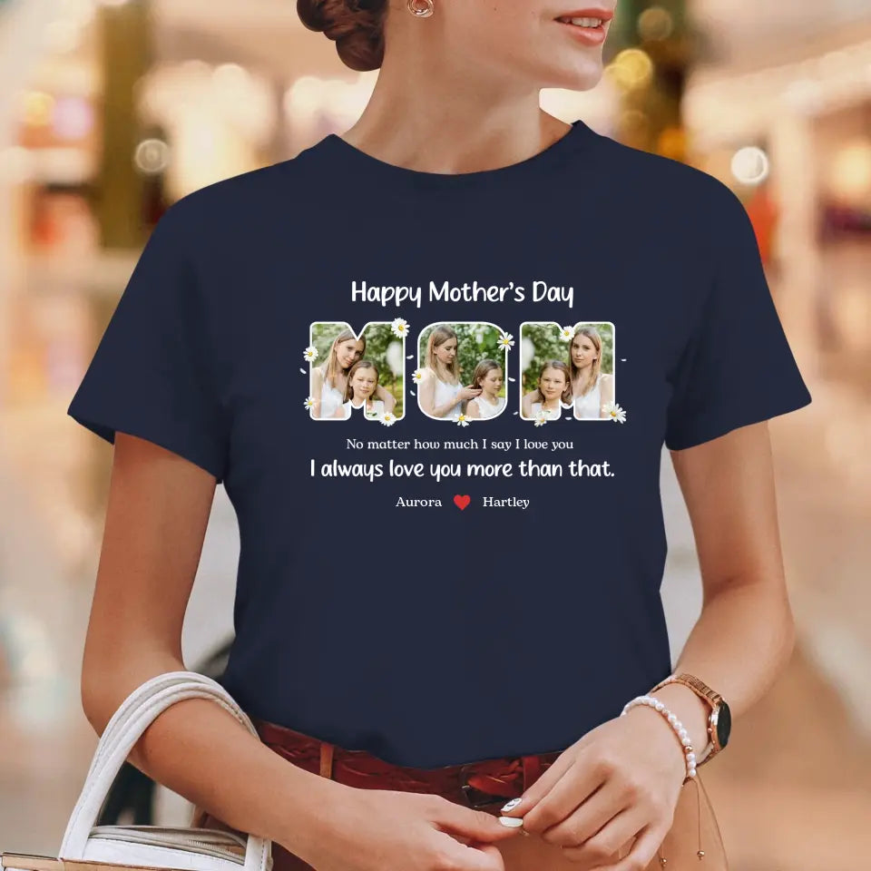 No Matter How Much I Say I Love You - Custom Quote - Personalized Gifts For Mom - T-shirt