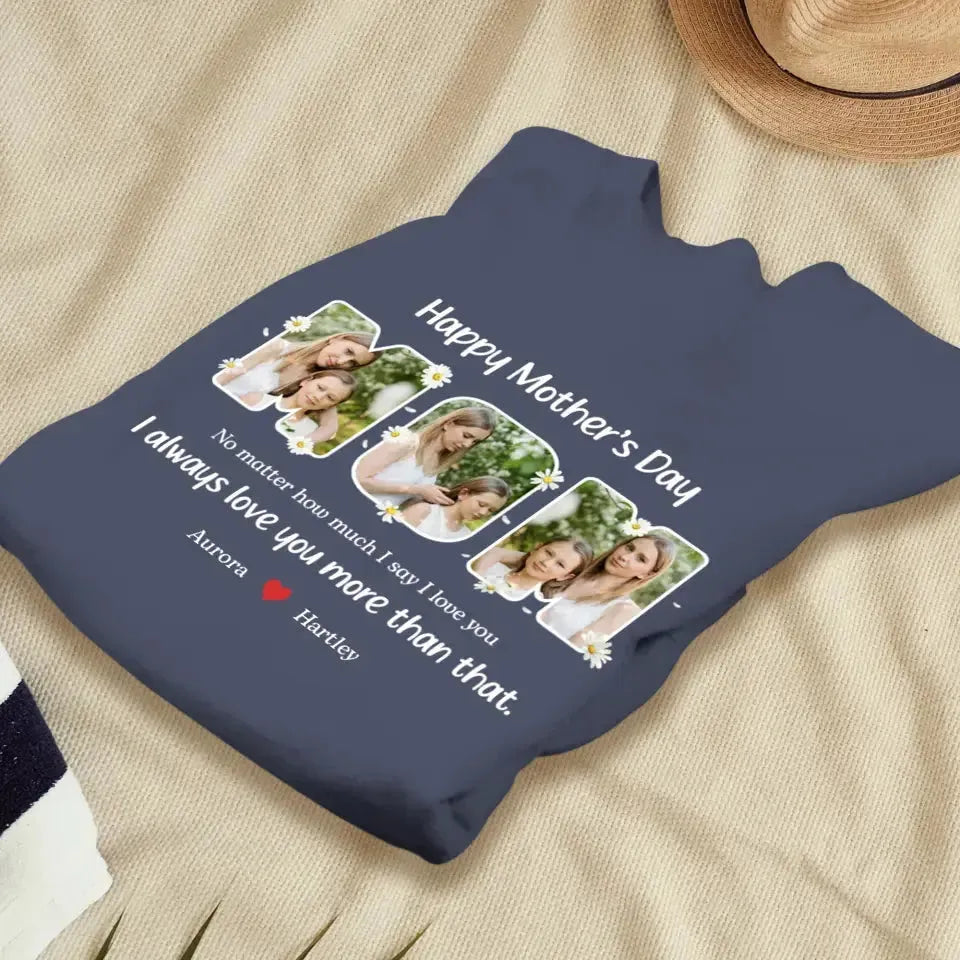 No Matter How Much I Say I Love You - Custom Quote - Personalized Gifts For Mom - T-shirt