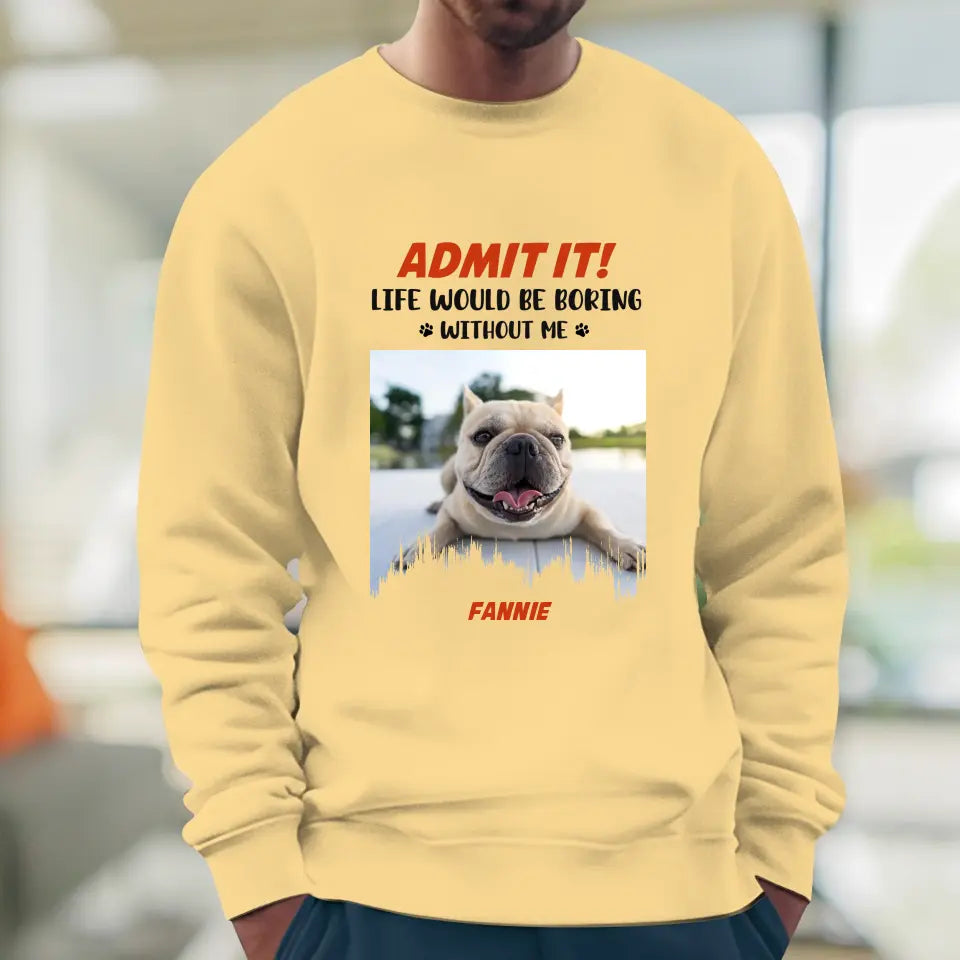 Life Would Be Boring Without Me - Custom Photo - Personalized Gifts for Dog Lovers - Unisex Sweater