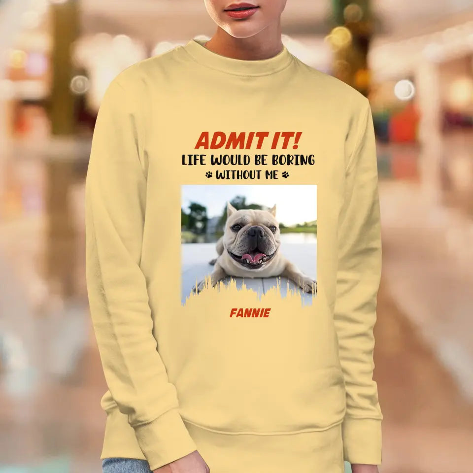 Life Would Be Boring Without Me - Custom Photo - Personalized Gifts for Dog Lovers - Unisex Sweater