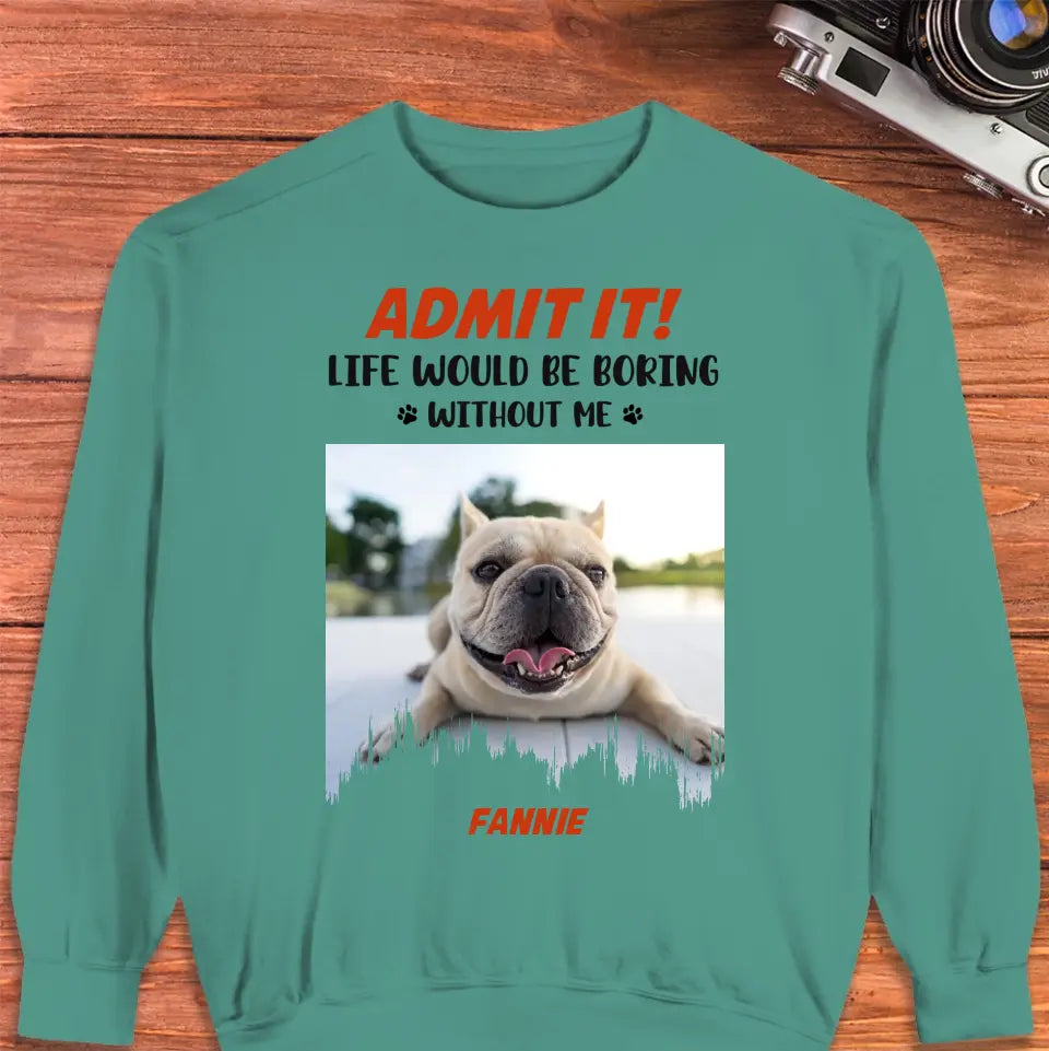 Life Would Be Boring Without Me - Custom Photo - Personalized Gifts for Dog Lovers - Unisex Sweater