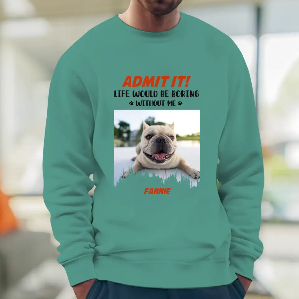 Life Would Be Boring Without Me - Custom Photo - Personalized Gifts for Dog Lovers - Unisex Sweater