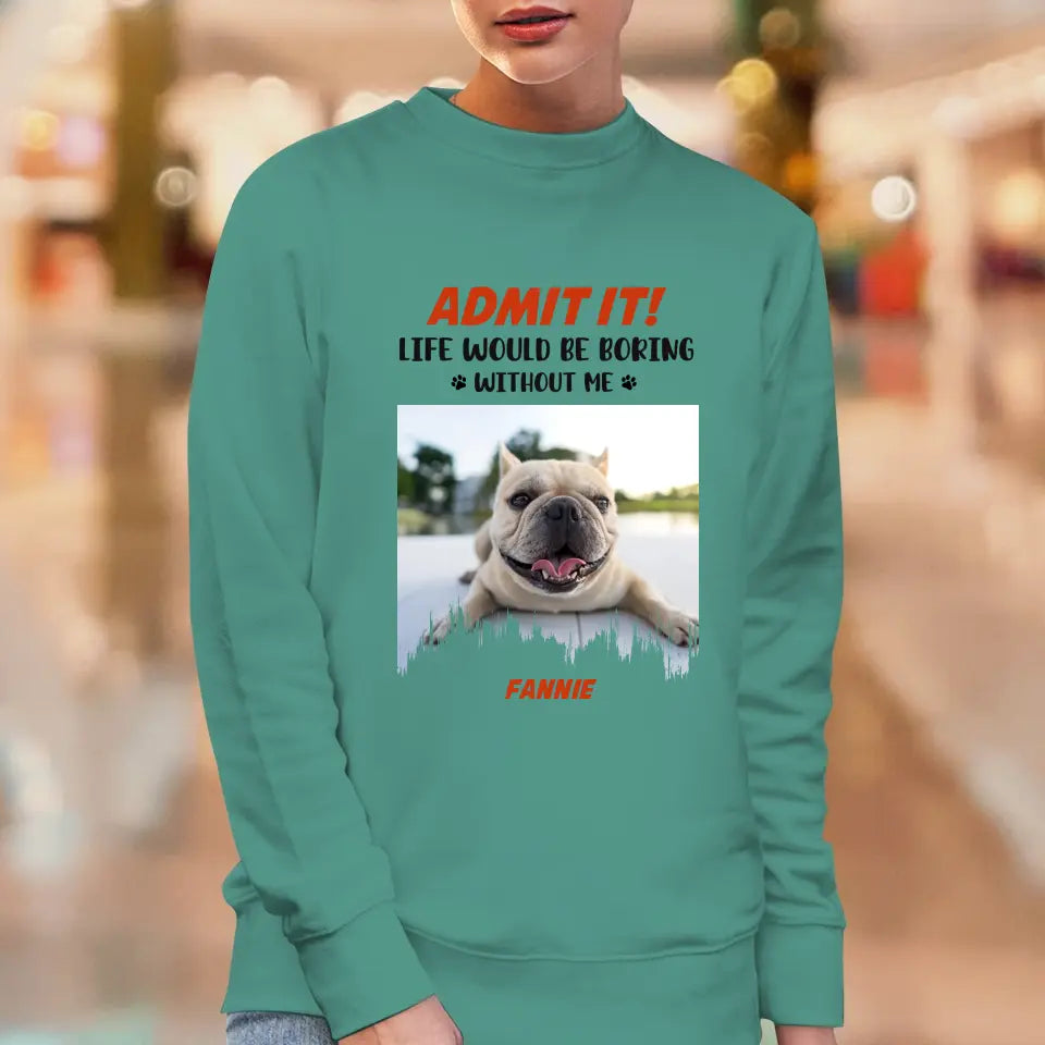 Life Would Be Boring Without Me - Custom Photo - Personalized Gifts for Dog Lovers - Unisex Sweater