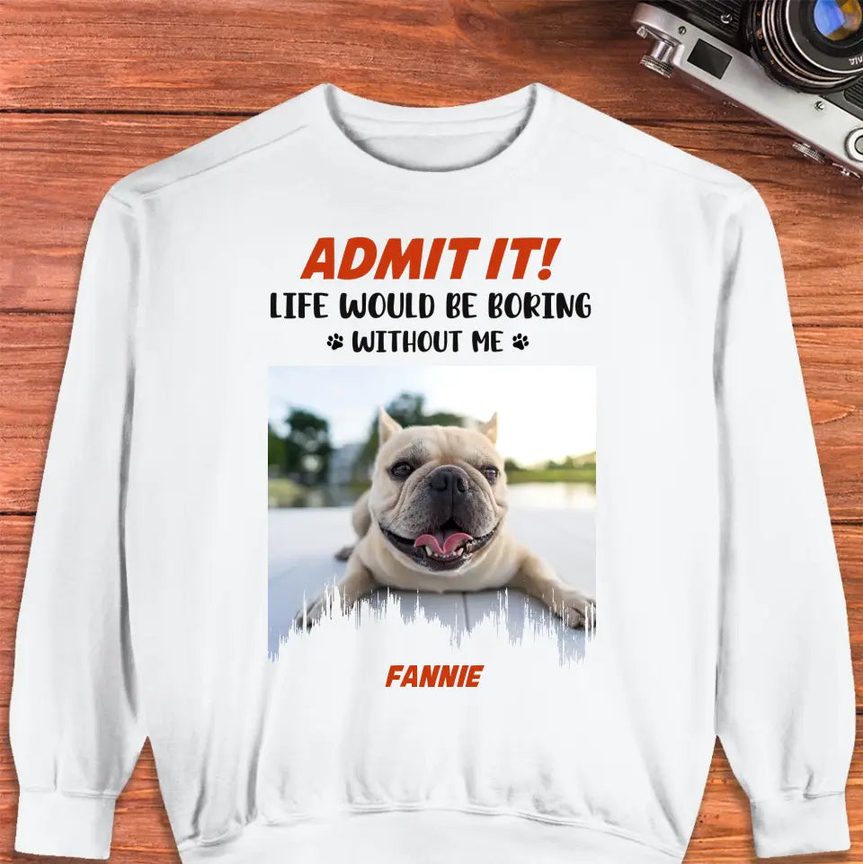 Life Would Be Boring Without Me - Custom Photo - Personalized Gifts for Dog Lovers - Unisex Sweater