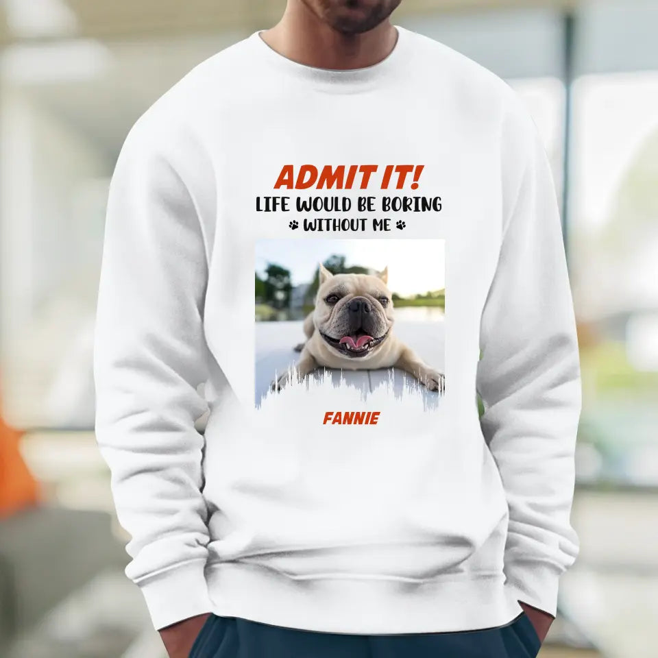 Life Would Be Boring Without Me - Custom Photo - Personalized Gifts for Dog Lovers - Unisex Sweater