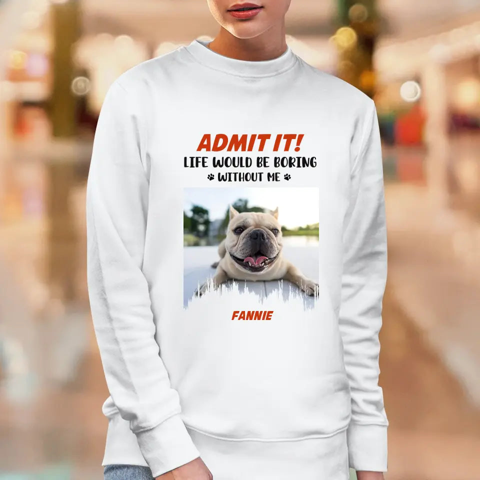 Life Would Be Boring Without Me - Custom Photo - Personalized Gifts for Dog Lovers - Unisex Sweater