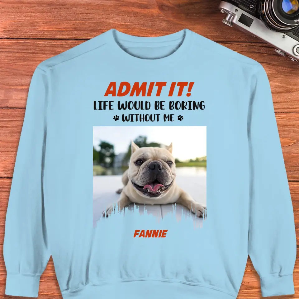 Life Would Be Boring Without Me - Custom Photo - Personalized Gifts for Dog Lovers - Unisex Sweater