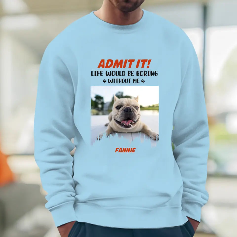 Life Would Be Boring Without Me - Custom Photo - Personalized Gifts for Dog Lovers - Unisex Sweater