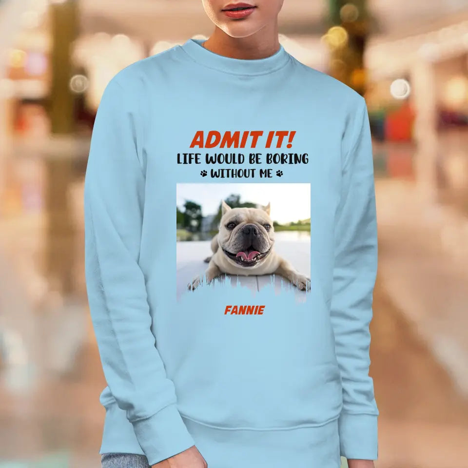 Life Would Be Boring Without Me - Custom Photo - Personalized Gifts for Dog Lovers - Unisex Sweater