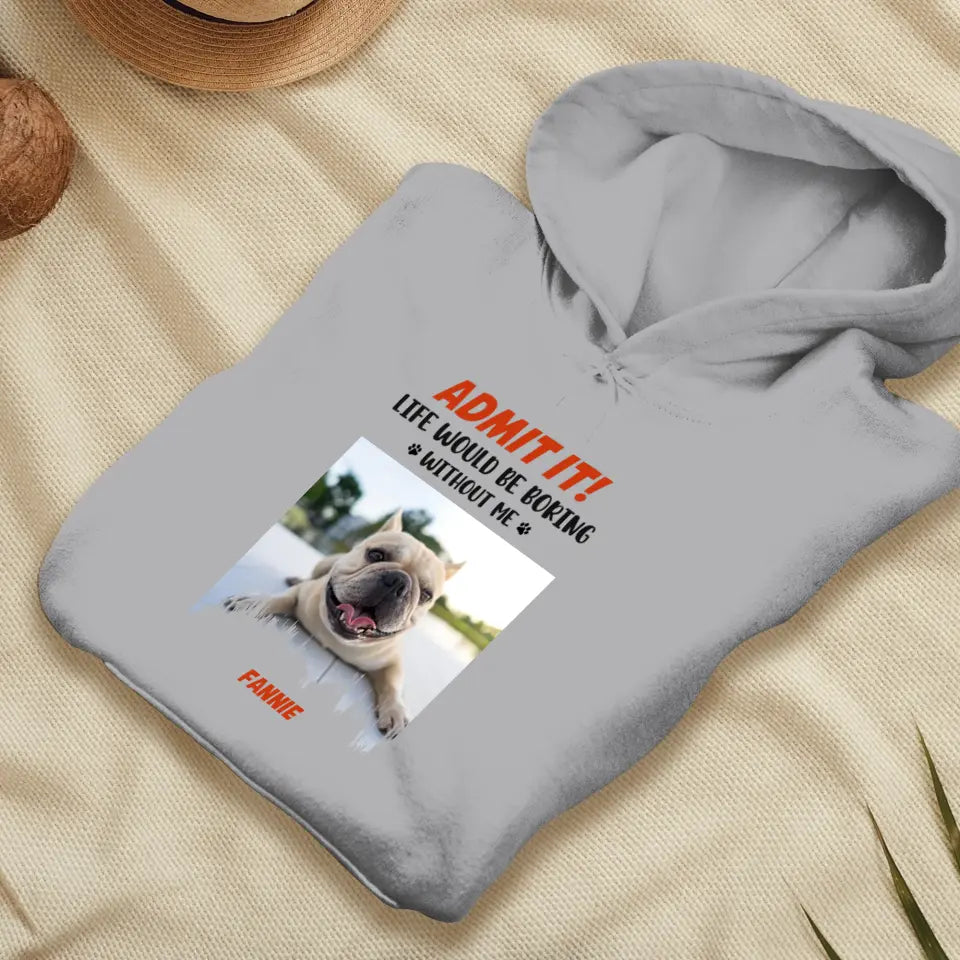 Life Would Be Boring Without Me - Custom Photo - Personalized Gifts For Dog Lovers - Unisex Hoodie