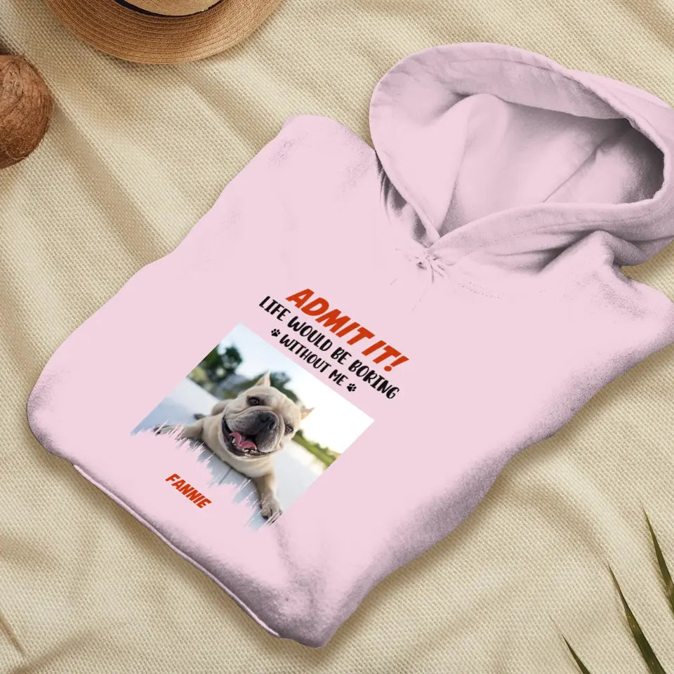 Life Would Be Boring Without Me - Custom Photo - Personalized Gifts For Dog Lovers - Unisex Hoodie