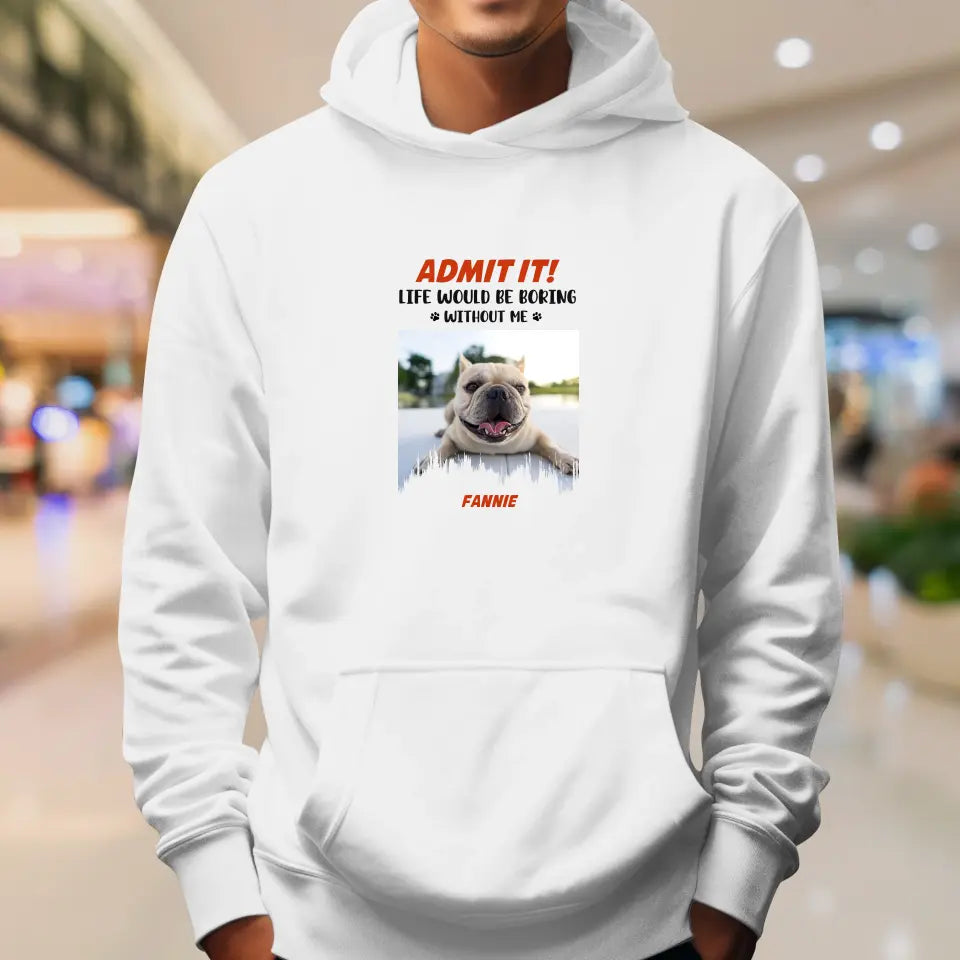 Life Would Be Boring Without Me - Custom Photo - Personalized Gifts For Dog Lovers - Unisex Hoodie