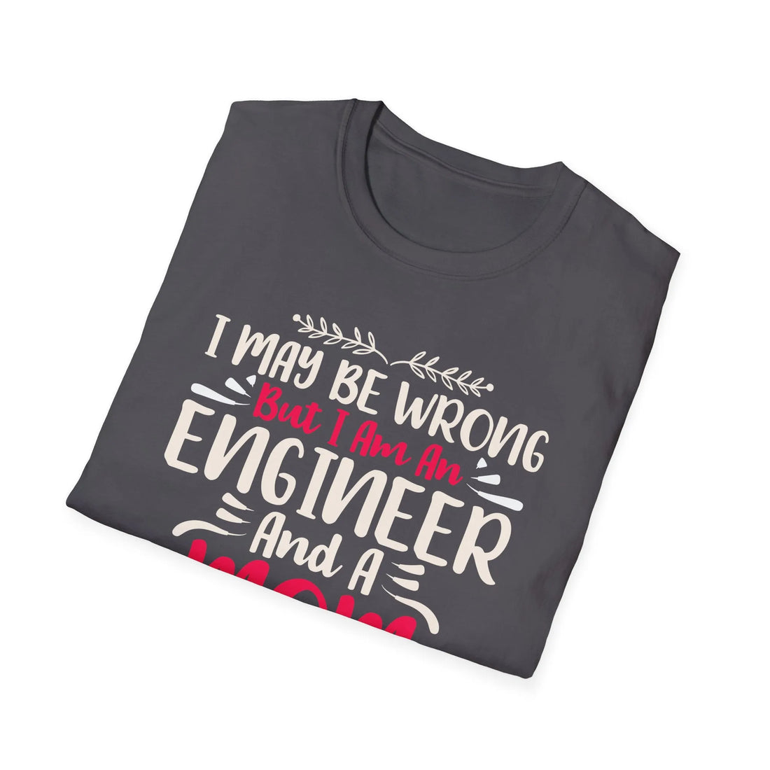 I May Be Wrong But I Am An Engineer - Unisex T-Shirt