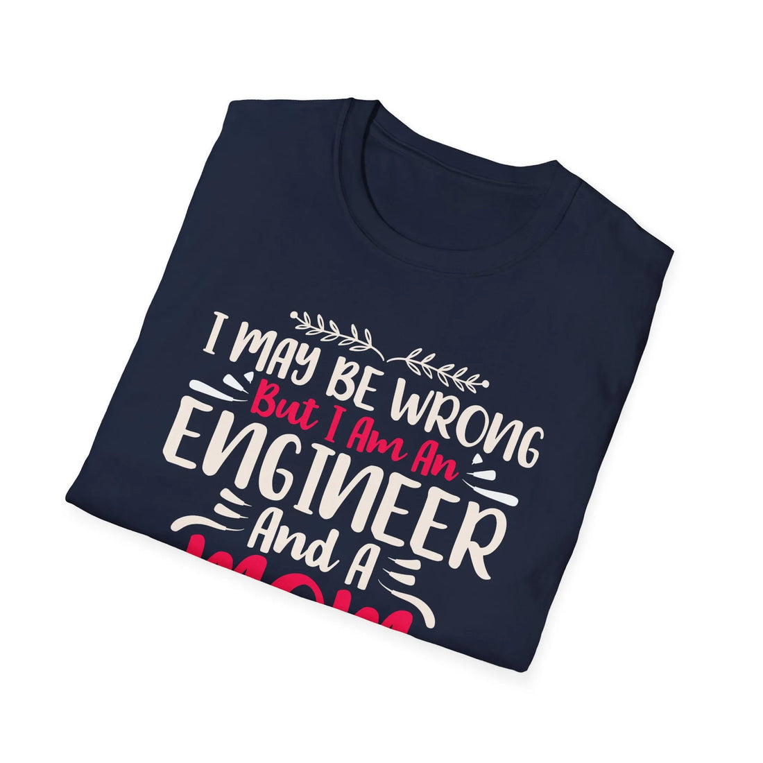 I May Be Wrong But I Am An Engineer - Unisex T-Shirt