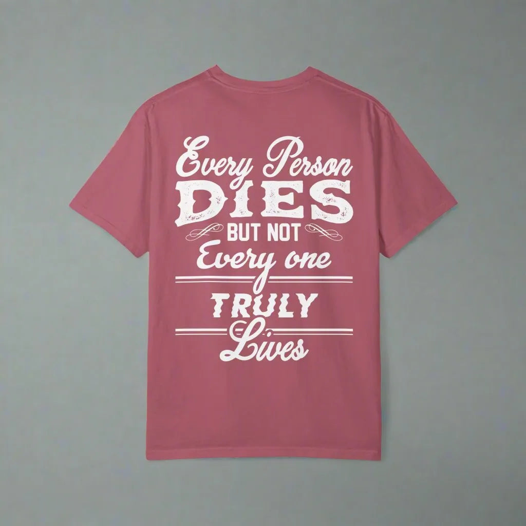 Every Person Dies But Not Everyone Truly Lives, Unisex Garment-Dyed T-shirt